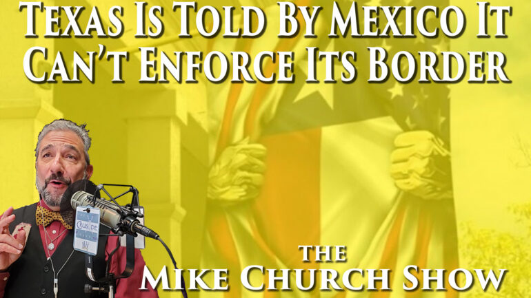 The Mike Church Show - Texas Is Told By Mexico That It Can't Enforce This Policy!