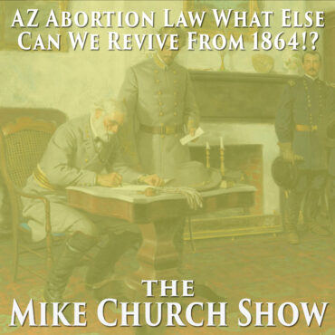 Mike Church Show-AZ Abortion Law What Else Can We Revive From 1864!?