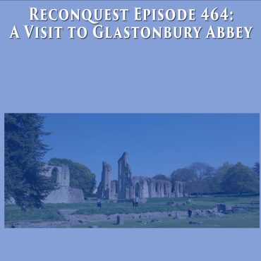 Reconquest Episode 464 Visit To Glastonbury Abbey